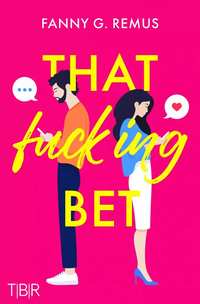 over von That fucking Bet: Pinker Hintergrund, darauf zwei Flat-Illus einer Frau und eines Mannes, die mit dem Rücken zueinander stehen und auf ihre Handys schauen. Aus ihrem Smartphone kommt eine Sprechblase mit einem Herzchen, aus seinem eine mit drei Punkten. Über allem hängt der Titel "That fucking Bet" in knallgelb, wobei das fucking kursiv geschrieben ist. In weiß ganz oben steht Fanny G. Remus und unten links das Logo T|B|R des Schreibkollektivs.